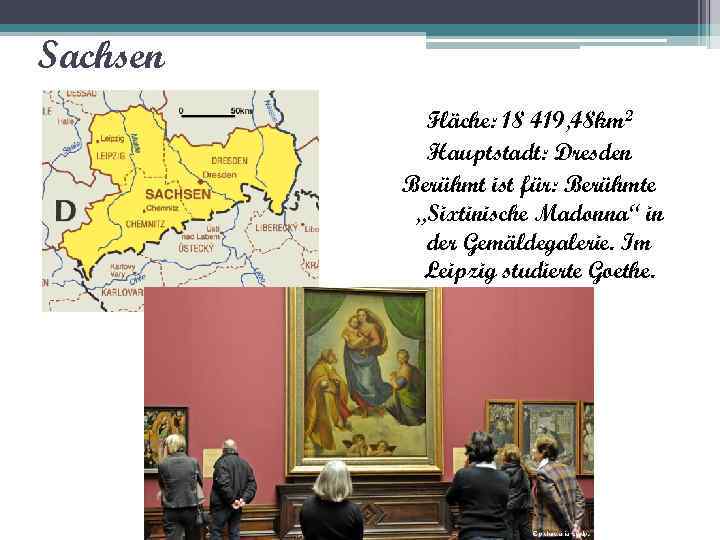Sachsen Fläche: 18 419, 48 km 2 Hauptstadt: Dresden Berühmt ist für: Berühmte „Sixtinische