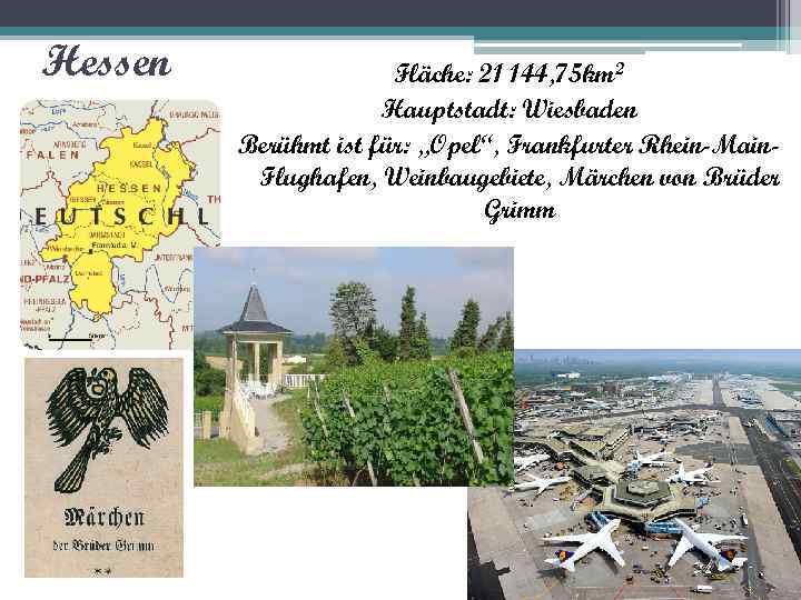Hessen Fläche: 21 144, 75 km 2 Hauptstadt: Wiesbaden Berühmt ist für: „Opel“, Frankfurter