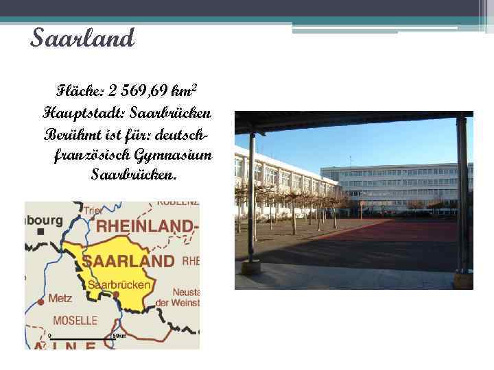 Saarland Fläche: 2 569, 69 km 2 Hauptstadt: Saarbrücken Berühmt ist für: deutschfranzösisch Gymnasium