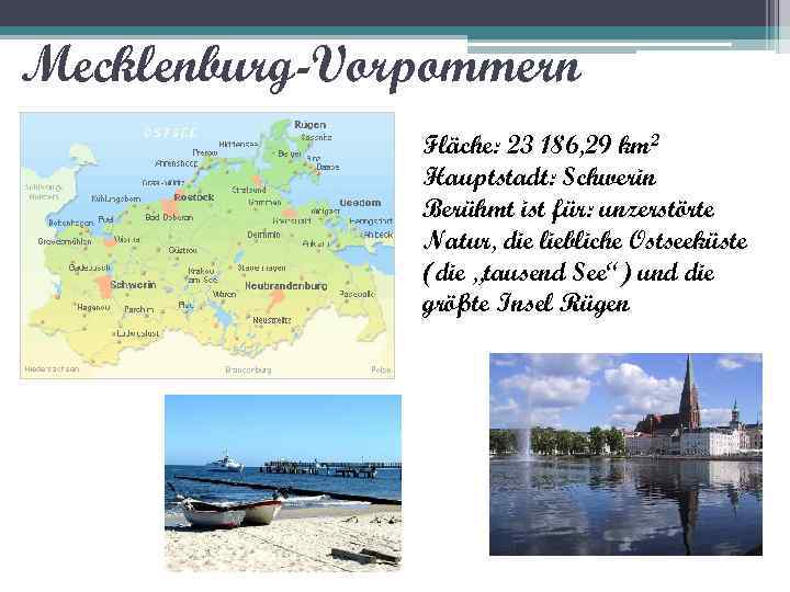 Mecklenburg-Vorpommern Fläche: 23 186, 29 km 2 Hauptstadt: Schwerin Berühmt ist für: unzerstörte Natur,