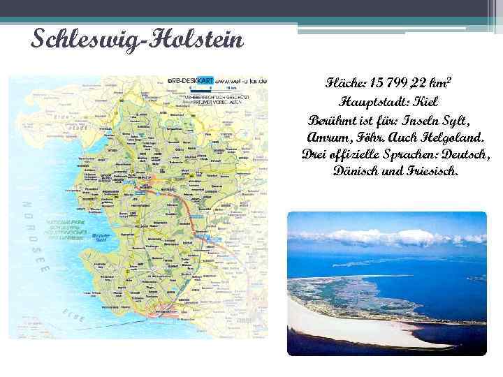 Schleswig-Holstein Fläche: 15 799, 22 km 2 Hauptstadt: Kiel Berühmt ist für: Inseln Sylt,