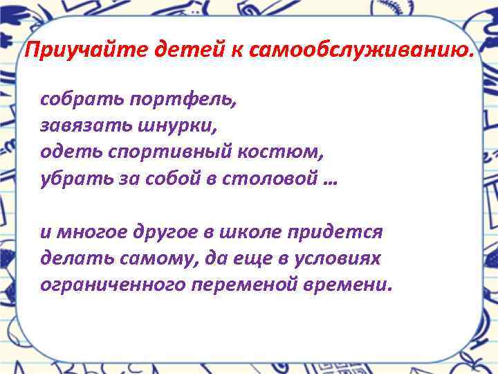 Приучайте детей к самообслуживанию. собрать портфель, завязать шнурки, одеть спортивный костюм, убрать за собой