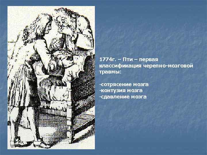 1774 г. – Пти – первая классификация черепно-мозговой травмы: -сотрясение мозга -контузия мозга -сдавление