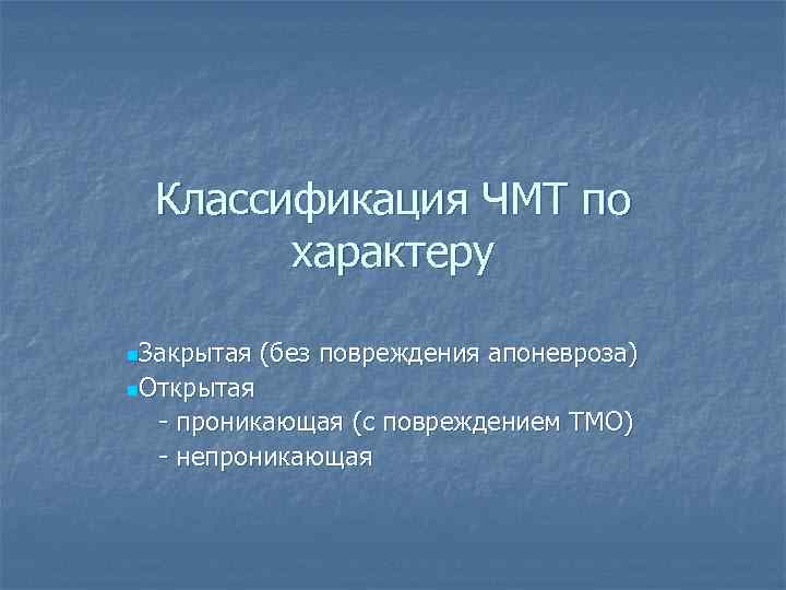 Классификация ЧМТ по характеру n. Закрытая (без повреждения апоневроза) n. Открытая - проникающая (с