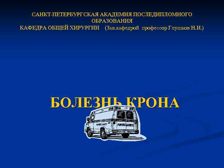 САНКТ-ПЕТЕРБУРГСКАЯ АКАДЕМИЯ ПОСЛЕДИПЛОМНОГО ОБРАЗОВАНИЯ КАФЕДРА ОБЩЕЙ ХИРУРГИИ (Зав. кафедрой профессор Глушков Н. И. )
