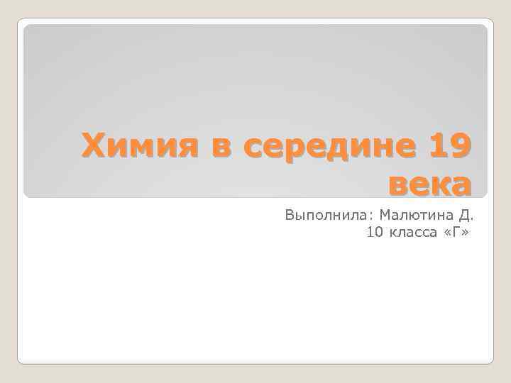 Химия в середине 19 века Выполнила: Малютина Д. 10 класса «Г» 