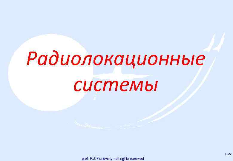 Радиолокационные системы 136 prof. F. J. Yanovsky - all rights reserved 