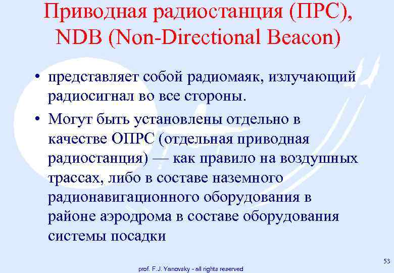 Приводная радиостанция (ПРС), NDB (Non Directional Beacon) • представляет собой радиомаяк, излучающий радиосигнал во