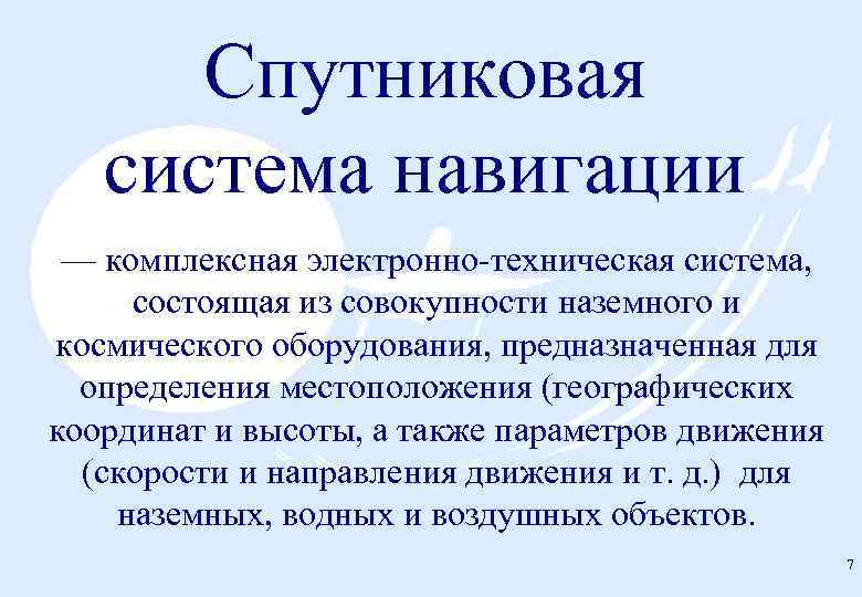 Спутниковая система навигации — комплексная электронно техническая система, состоящая из совокупности наземного и космического