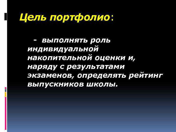 Цель портфолио: - выполнять роль индивидуальной накопительной оценки и, наряду с результатами экзаменов, определять