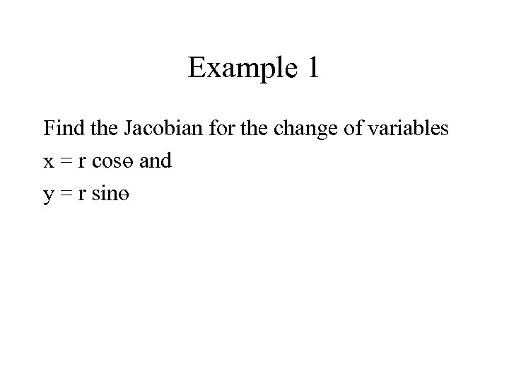 Example 1 Find the Jacobian for the change of variables x = r cosө