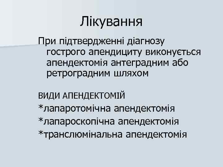 Лікування При підтвердженні діагнозу гострого апендициту виконується апендектомія антеградним або ретроградним шляхом ВИДИ АПЕНДЕКТОМІЙ
