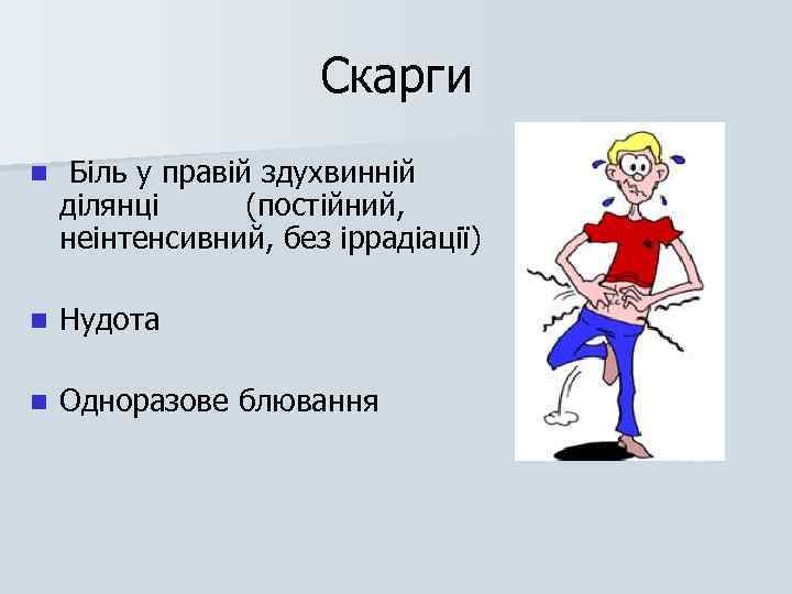 Скарги n Біль у правій здухвинній ділянці (постійний, неінтенсивний, без іррадіації) n Нудота n