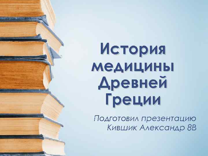 История медицины Древней Греции Подготовил презентацию Кившик Александр 8 В 