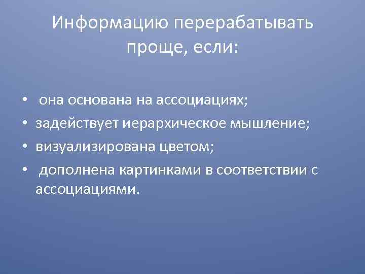 Информацию перерабатывать проще, если: • • она основана на ассоциациях; задействует иерархическое мышление; визуализирована