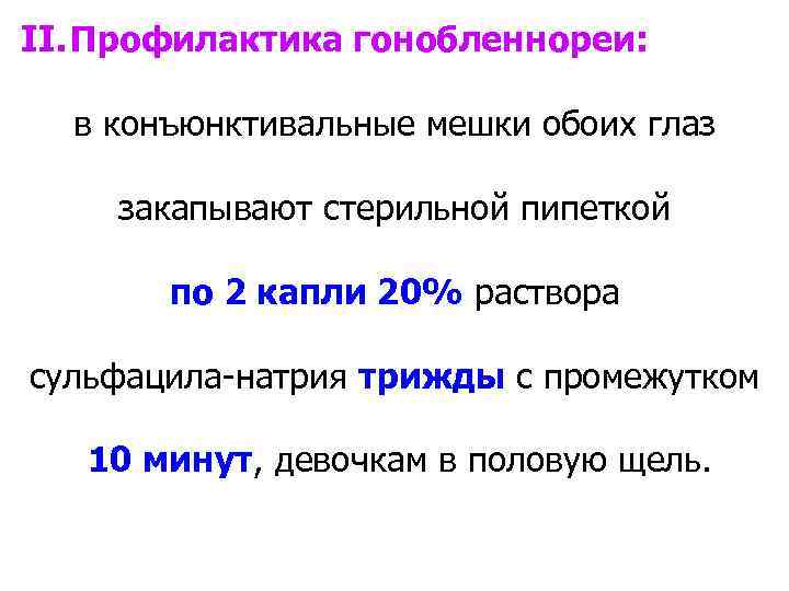 II. Профилактика гонобленнореи: в конъюнктивальные мешки обоих глаз закапывают стерильной пипеткой по 2 капли