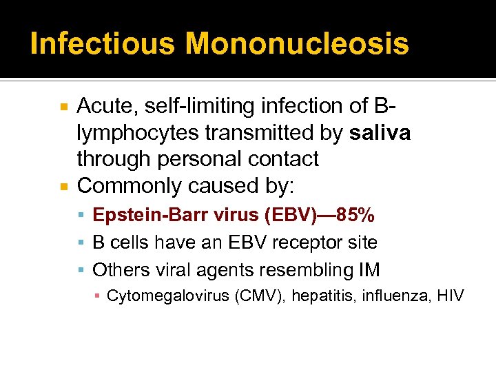 Infectious Mononucleosis Acute, self-limiting infection of Blymphocytes transmitted by saliva through personal contact Commonly