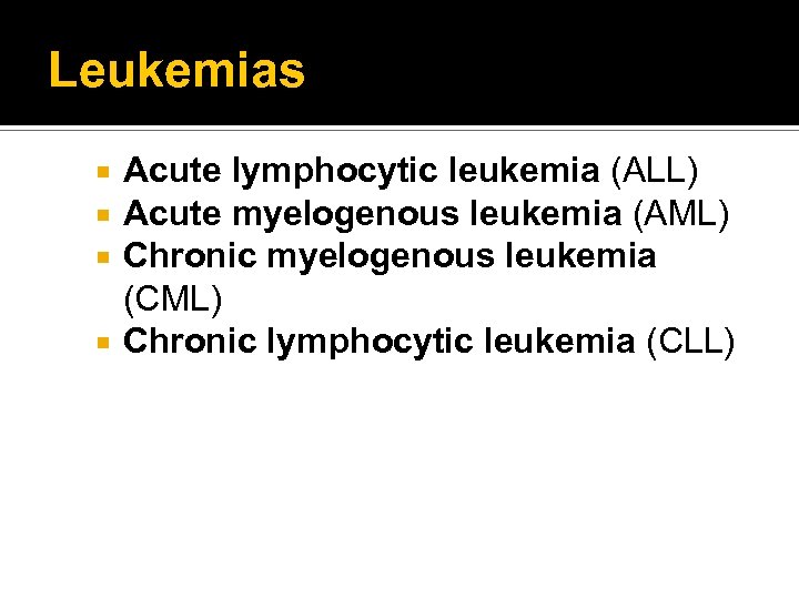 Leukemias Acute lymphocytic leukemia (ALL) Acute myelogenous leukemia (AML) Chronic myelogenous leukemia (CML) Chronic