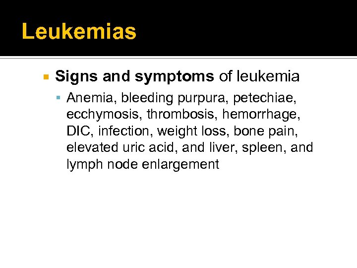 Leukemias Signs and symptoms of leukemia Anemia, bleeding purpura, petechiae, ecchymosis, thrombosis, hemorrhage, DIC,