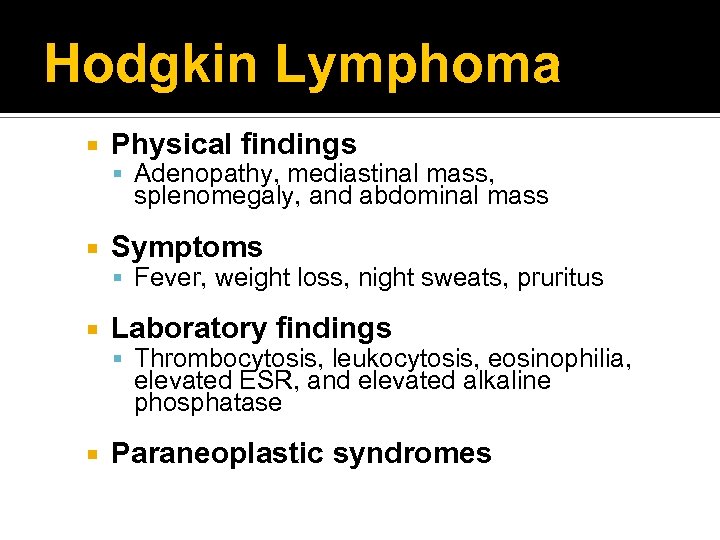 Hodgkin Lymphoma Physical findings Adenopathy, mediastinal mass, splenomegaly, and abdominal mass Symptoms Fever, weight