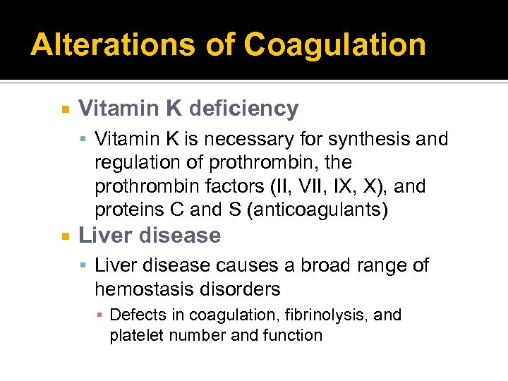 Alterations of Coagulation Vitamin K deficiency Vitamin K is necessary for synthesis and regulation