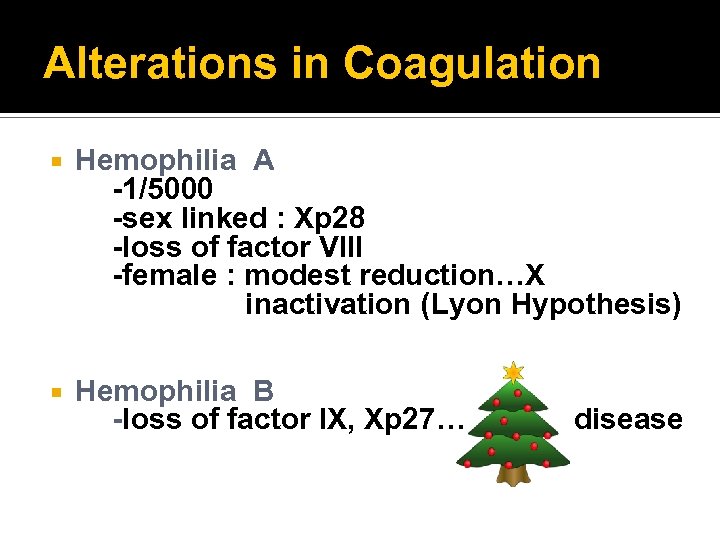 Alterations in Coagulation Hemophilia A -1/5000 -sex linked : Xp 28 -loss of factor
