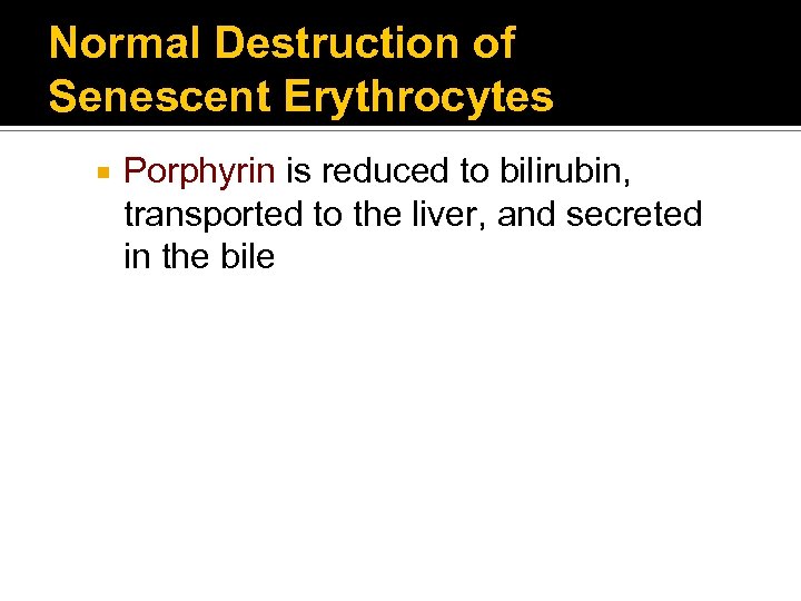 Normal Destruction of Senescent Erythrocytes Porphyrin is reduced to bilirubin, transported to the liver,