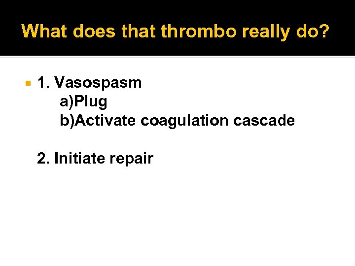 What does that thrombo really do? 1. Vasospasm a)Plug b)Activate coagulation cascade 2. Initiate