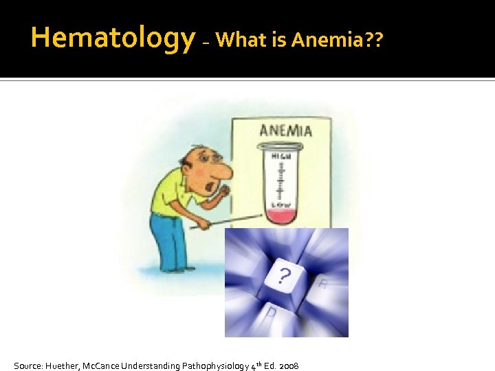 Hematology – What is Anemia? ? Source: Huether, Mc. Cance Understanding Pathophysiology 4 th