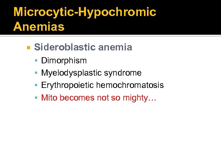 Microcytic-Hypochromic Anemias Sideroblastic anemia Dimorphism Myelodysplastic syndrome Erythropoietic hemochromatosis Mito becomes not so mighty…