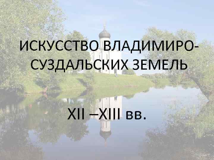 ИСКУССТВО ВЛАДИМИРОСУЗДАЛЬСКИХ ЗЕМЕЛЬ XII –XIII вв. 