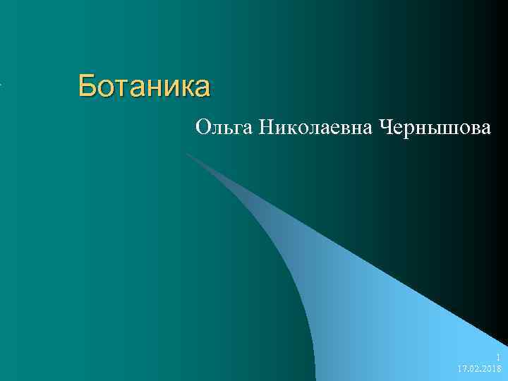Ботаника Ольга Николаевна Чернышова 1 17. 02. 2018 