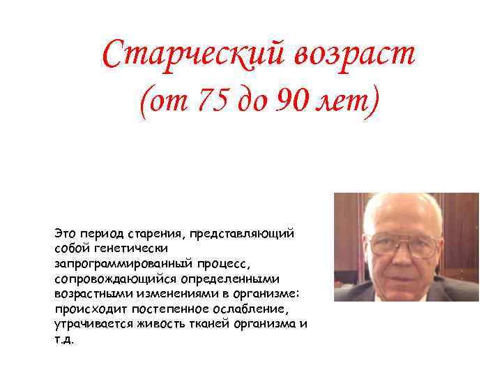 Старческий возраст (от 75 до 90 лет) Это период старения, представляющий собой генетически запрограммированный