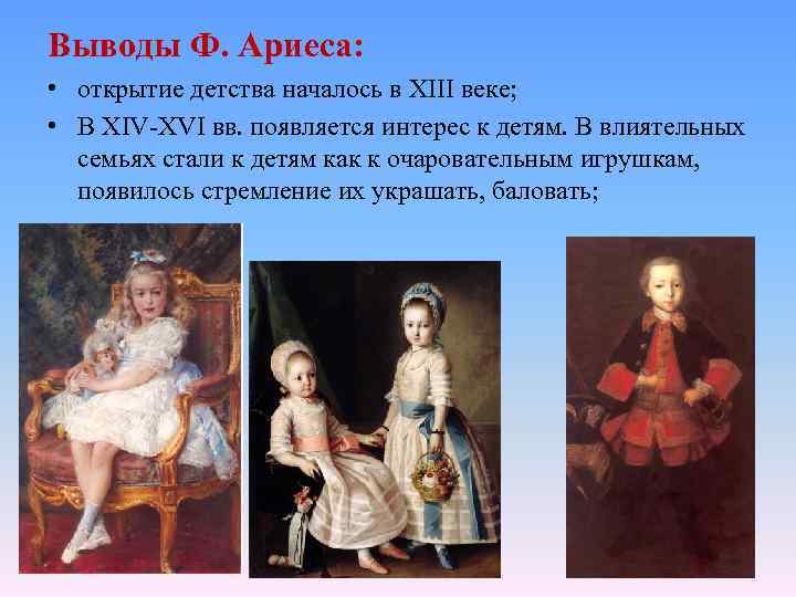 Выводы Ф. Ариеса: • открытие детства началось в XIII веке; • В XIV-XVI вв.