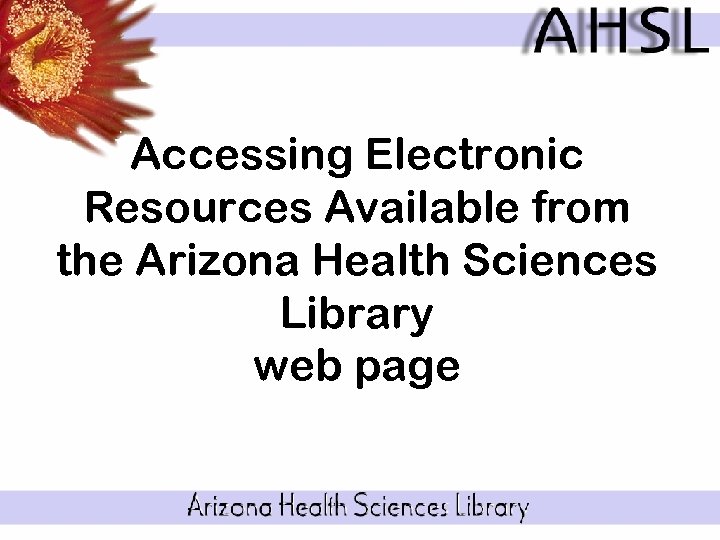 Accessing Electronic Resources Available from the Arizona Health Sciences Library web page 