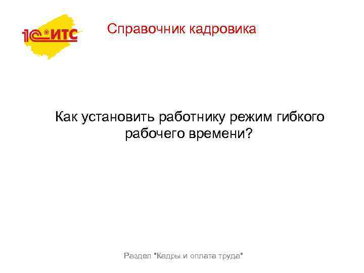 Справочник кадровика Как установить работнику режим гибкого рабочего времени? Раздел 