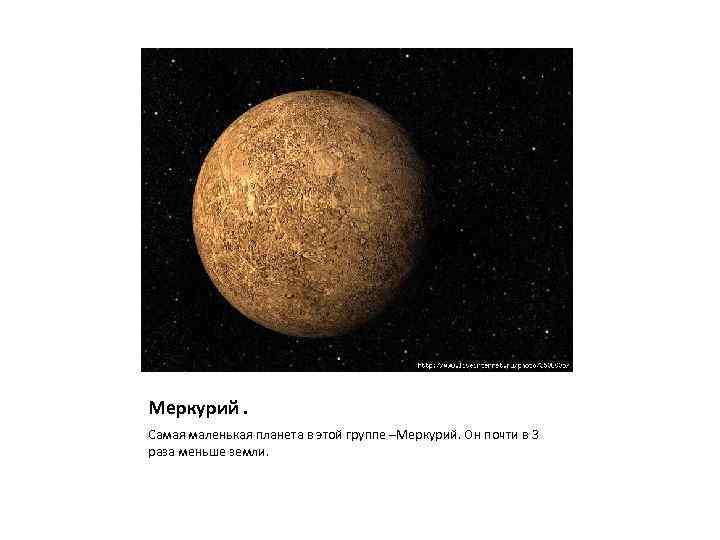 Меркурий. Самая маленькая планета в этой группе –Меркурий. Он почти в 3 раза меньше