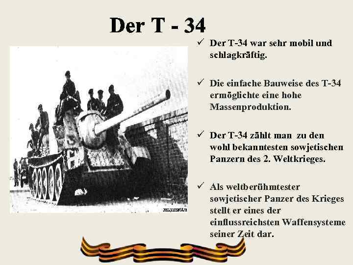 Der T - 34 ü Der T-34 war sehr mobil und schlagkräftig. ü Die