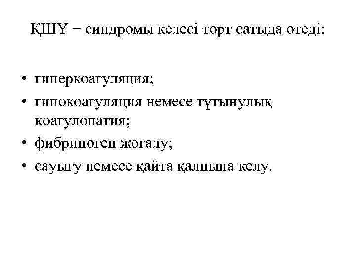 ҚШҰ − синдромы келесі төрт сатыда өтеді: • гиперкоагуляция; • гипокоагуляция немесе тұтынулық коагулопатия;
