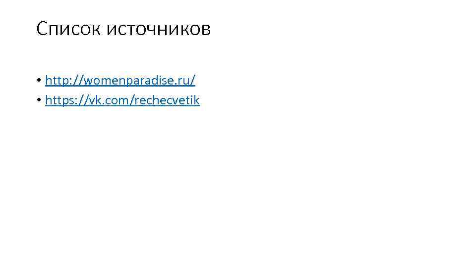 Список источников • http: //womenparadise. ru/ • https: //vk. com/rechecvetik 