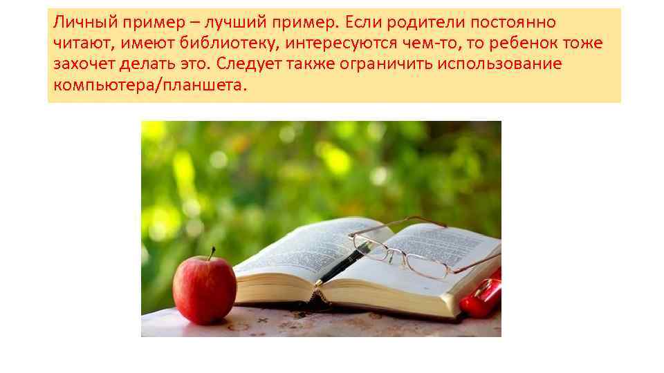 Личный пример – лучший пример. Если родители постоянно читают, имеют библиотеку, интересуются чем-то, то
