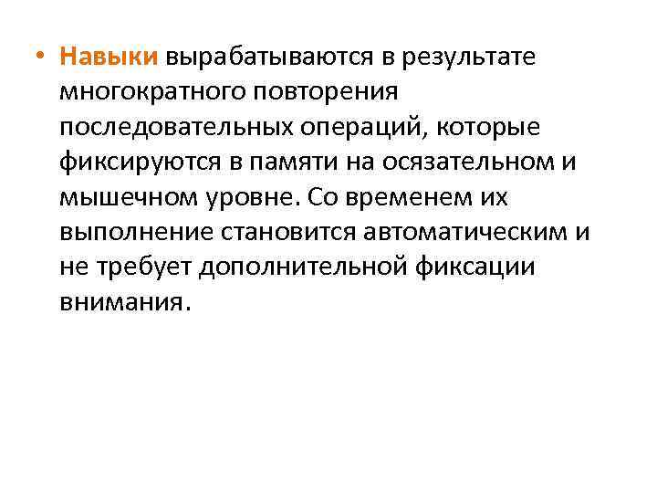  • Навыки вырабатываются в результате многократного повторения последовательных операций, которые фиксируются в памяти