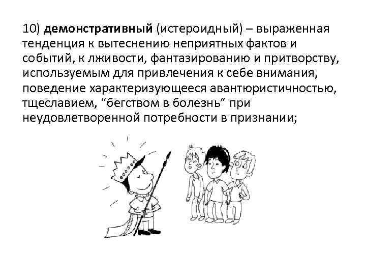 10) демонстративный (истероидный) – выраженная тенденция к вытеснению неприятных фактов и событий, к лживости,