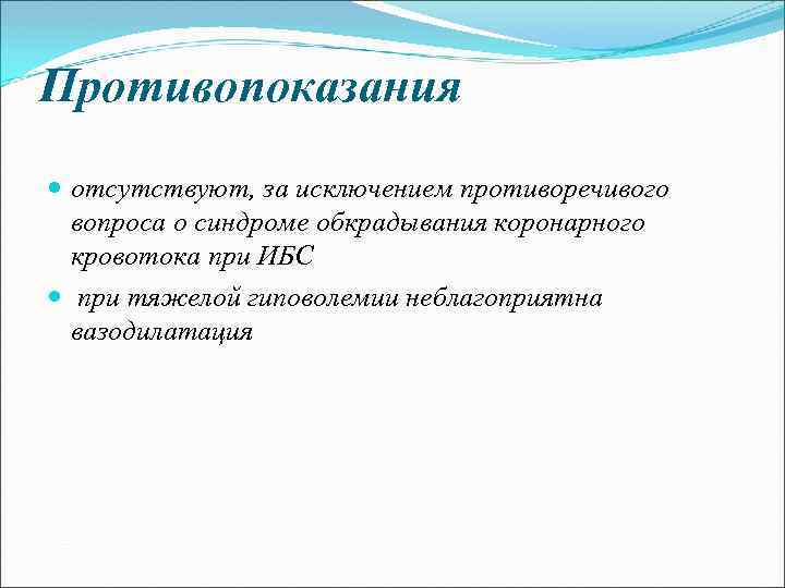 Противопоказания отсутствуют, за исключением противоречивого вопроса о синдроме обкрадывания коронарного кровотока при ИБС при