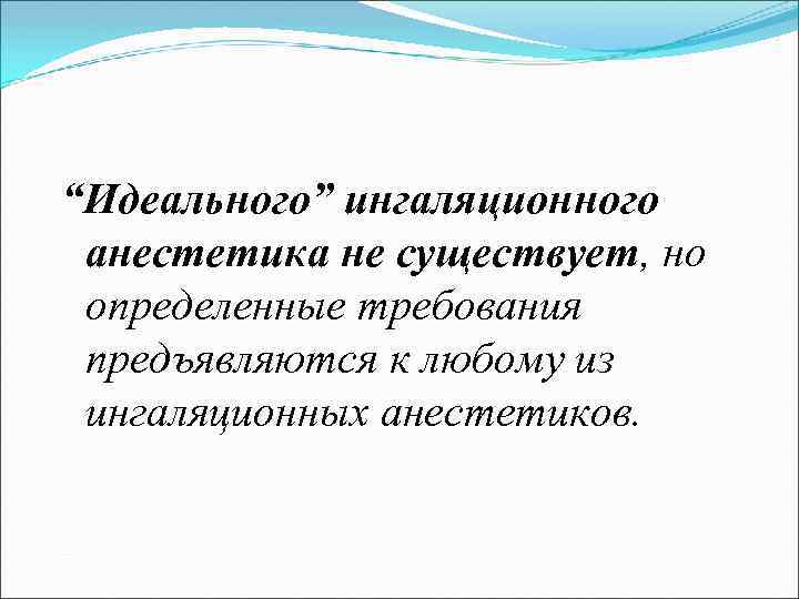 “Идеального” ингаляционного анестетика не существует, но определенные требования предъявляются к любому из ингаляционных анестетиков.