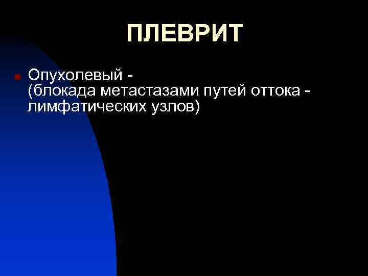 ПЛЕВРИТ n Опухолевый (блокада метастазами путей оттока лимфатических узлов) 