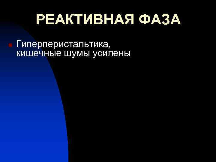 РЕАКТИВНАЯ ФАЗА n Гиперперистальтика, кишечные шумы усилены 