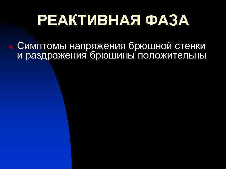 РЕАКТИВНАЯ ФАЗА n Симптомы напряжения брюшной стенки и раздражения брюшины положительны 