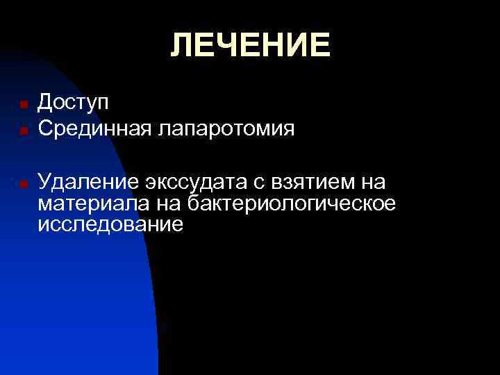 ЛЕЧЕНИЕ n n n Доступ Срединная лапаротомия Удаление экссудата с взятием на материала на