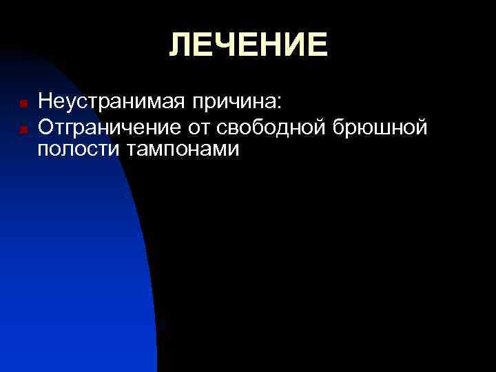 ЛЕЧЕНИЕ n n Неустранимая причина: Отграничение от свободной брюшной полости тампонами 